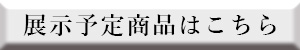 展示予定商品はこちら